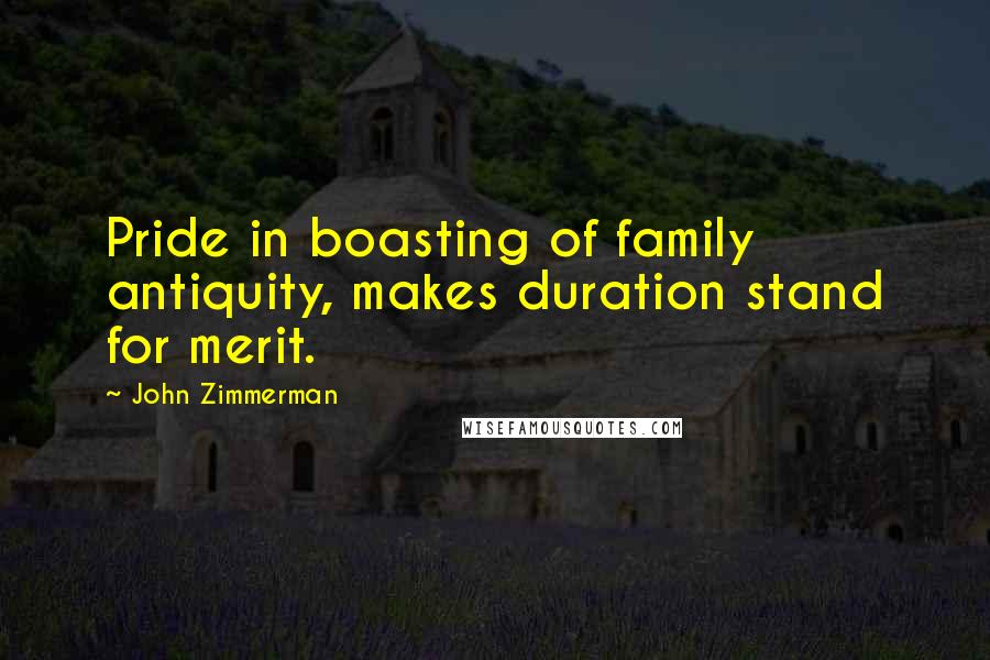 John Zimmerman Quotes: Pride in boasting of family antiquity, makes duration stand for merit.