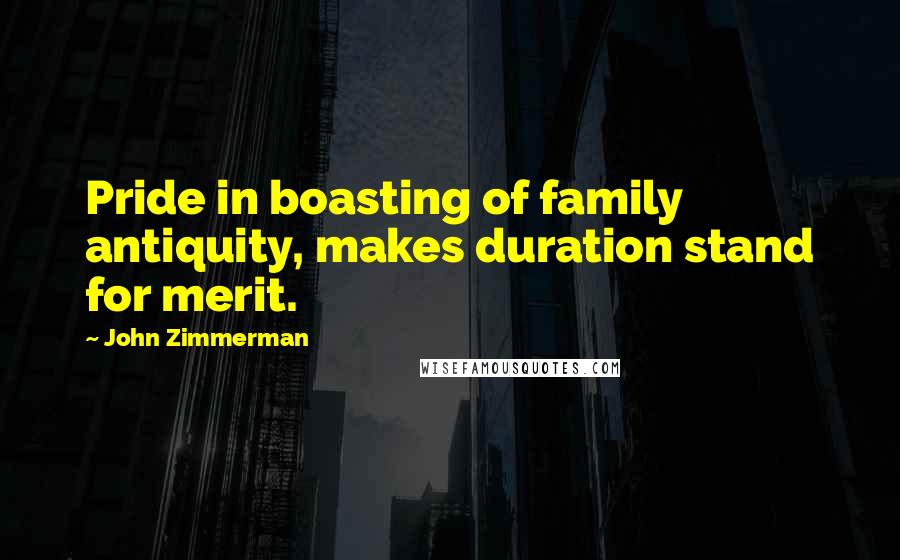 John Zimmerman Quotes: Pride in boasting of family antiquity, makes duration stand for merit.