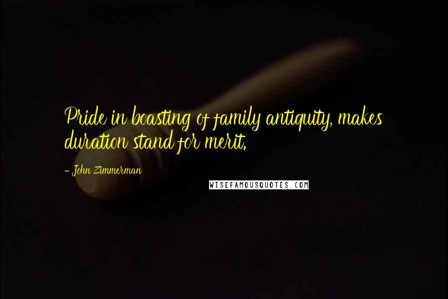 John Zimmerman Quotes: Pride in boasting of family antiquity, makes duration stand for merit.