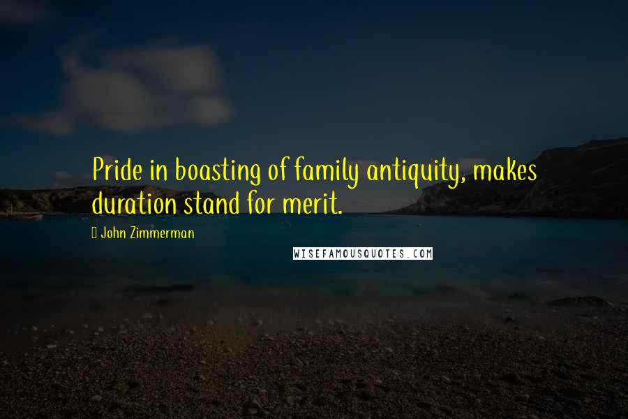 John Zimmerman Quotes: Pride in boasting of family antiquity, makes duration stand for merit.