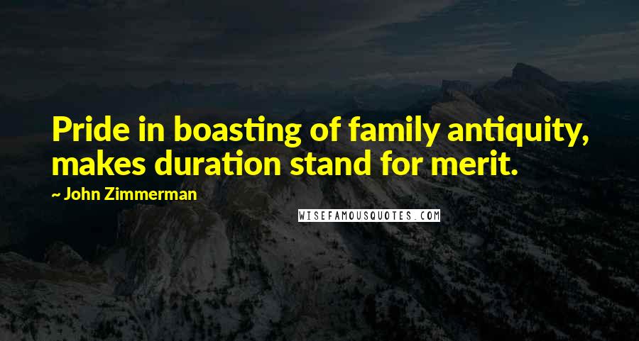 John Zimmerman Quotes: Pride in boasting of family antiquity, makes duration stand for merit.