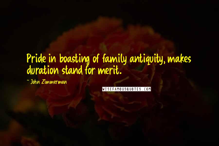 John Zimmerman Quotes: Pride in boasting of family antiquity, makes duration stand for merit.