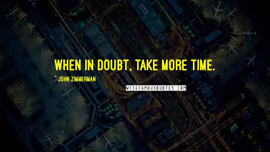 John Zimmerman Quotes: When in doubt, take more time.