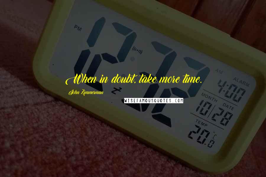 John Zimmerman Quotes: When in doubt, take more time.