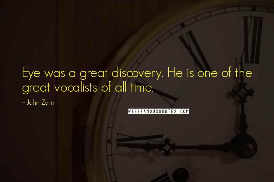 John Zorn Quotes: Eye was a great discovery. He is one of the great vocalists of all time.