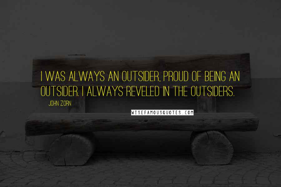 John Zorn Quotes: I was always an outsider, proud of being an outsider. I always reveled in the outsiders.