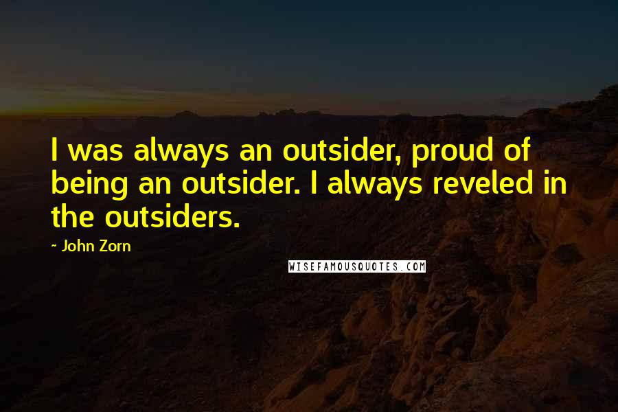 John Zorn Quotes: I was always an outsider, proud of being an outsider. I always reveled in the outsiders.