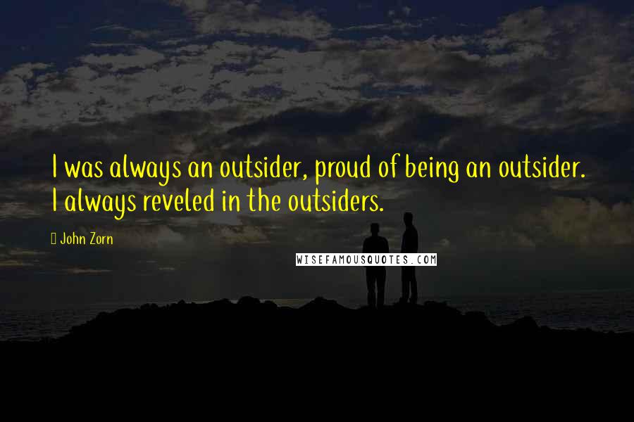 John Zorn Quotes: I was always an outsider, proud of being an outsider. I always reveled in the outsiders.