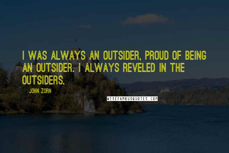 John Zorn Quotes: I was always an outsider, proud of being an outsider. I always reveled in the outsiders.