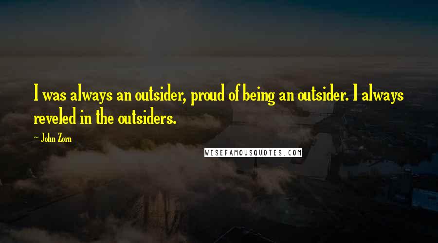 John Zorn Quotes: I was always an outsider, proud of being an outsider. I always reveled in the outsiders.