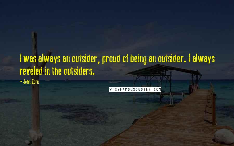 John Zorn Quotes: I was always an outsider, proud of being an outsider. I always reveled in the outsiders.
