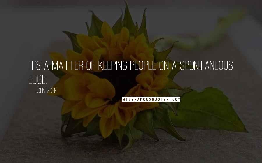 John Zorn Quotes: It's a matter of keeping people on a spontaneous edge.