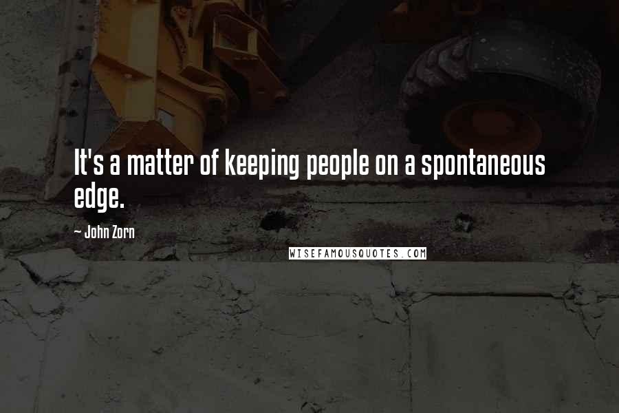 John Zorn Quotes: It's a matter of keeping people on a spontaneous edge.