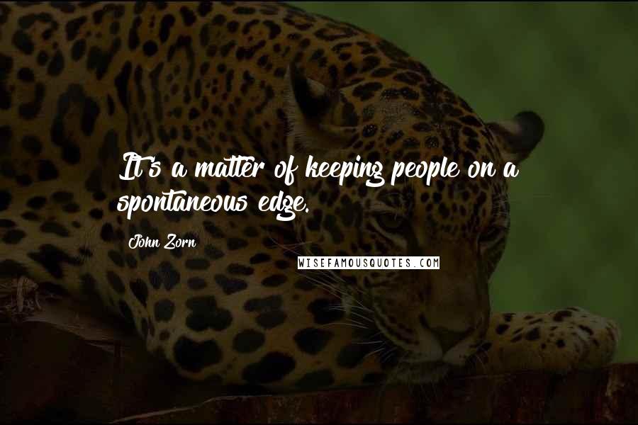 John Zorn Quotes: It's a matter of keeping people on a spontaneous edge.