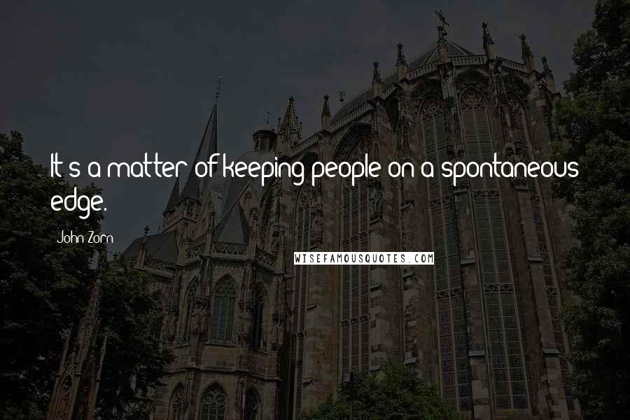 John Zorn Quotes: It's a matter of keeping people on a spontaneous edge.