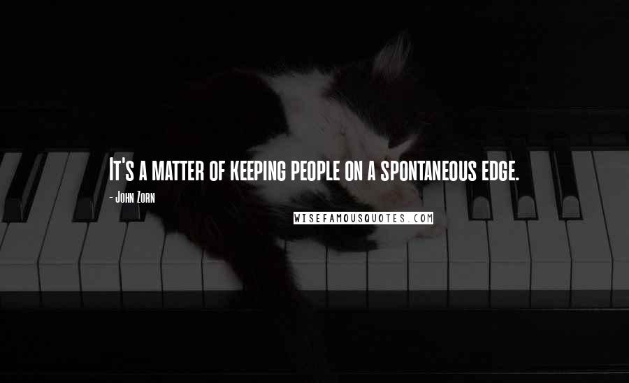 John Zorn Quotes: It's a matter of keeping people on a spontaneous edge.