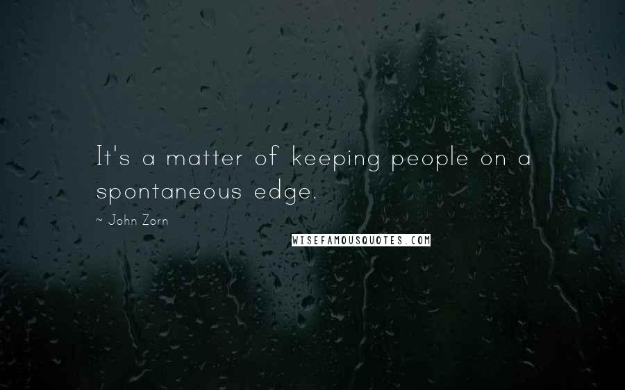 John Zorn Quotes: It's a matter of keeping people on a spontaneous edge.