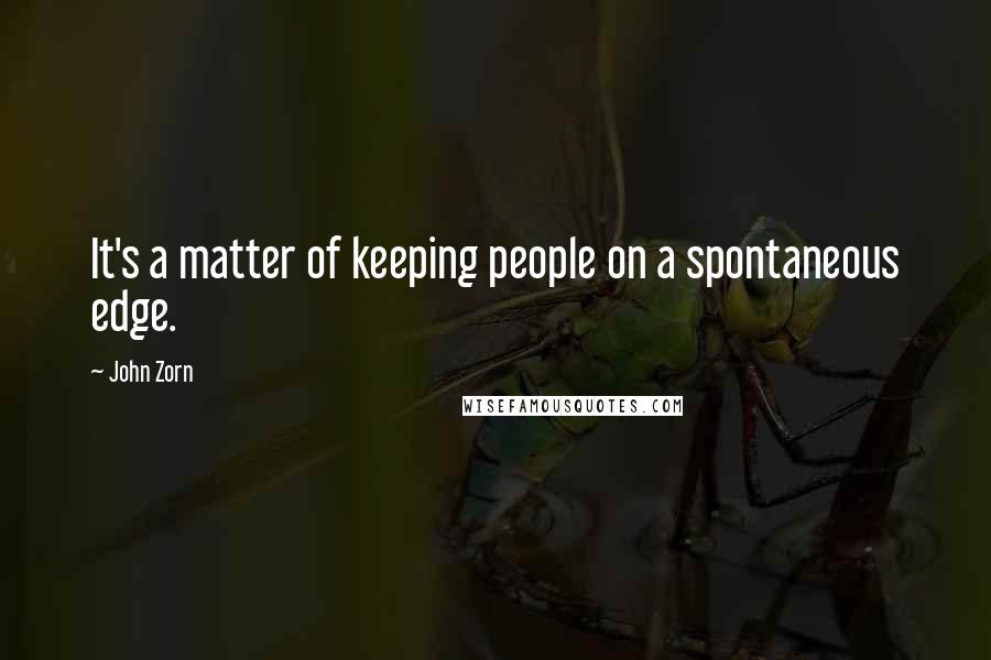 John Zorn Quotes: It's a matter of keeping people on a spontaneous edge.