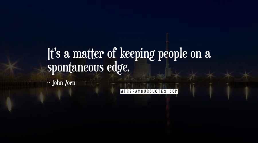 John Zorn Quotes: It's a matter of keeping people on a spontaneous edge.