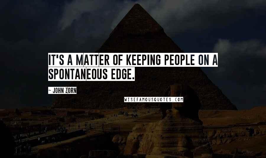 John Zorn Quotes: It's a matter of keeping people on a spontaneous edge.