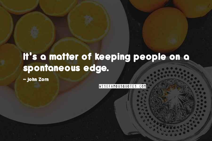 John Zorn Quotes: It's a matter of keeping people on a spontaneous edge.