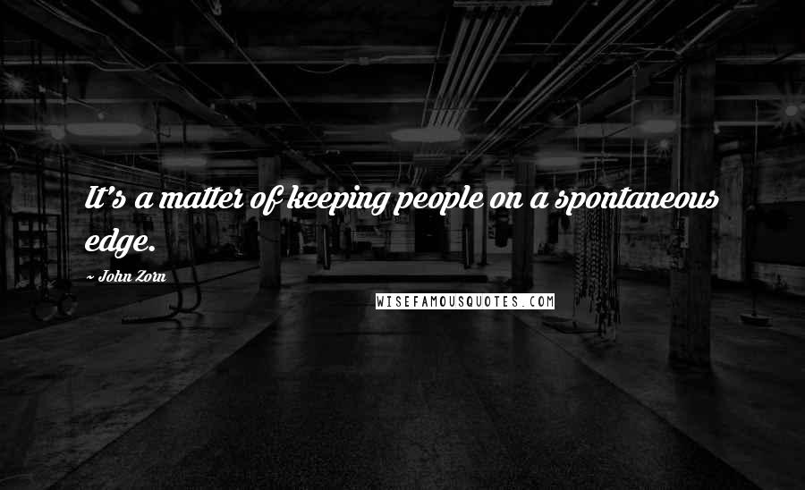 John Zorn Quotes: It's a matter of keeping people on a spontaneous edge.