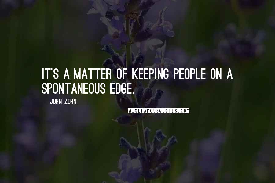 John Zorn Quotes: It's a matter of keeping people on a spontaneous edge.