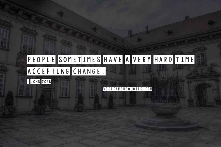 John Zorn Quotes: People sometimes have a very hard time accepting change.