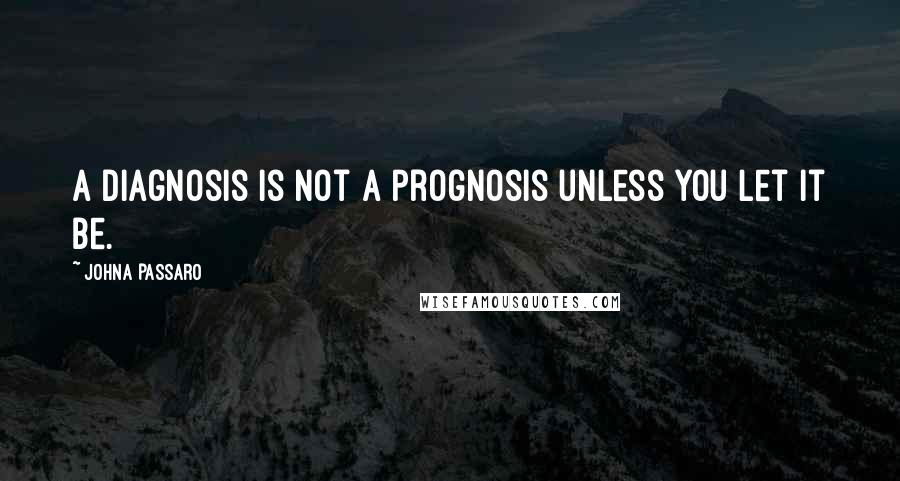 JohnA Passaro Quotes: A diagnosis is not a prognosis unless you let it be.