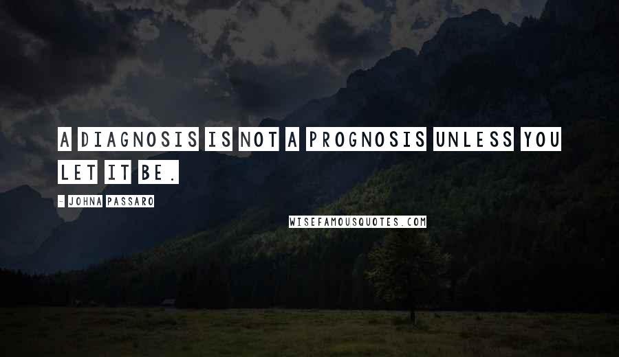 JohnA Passaro Quotes: A diagnosis is not a prognosis unless you let it be.