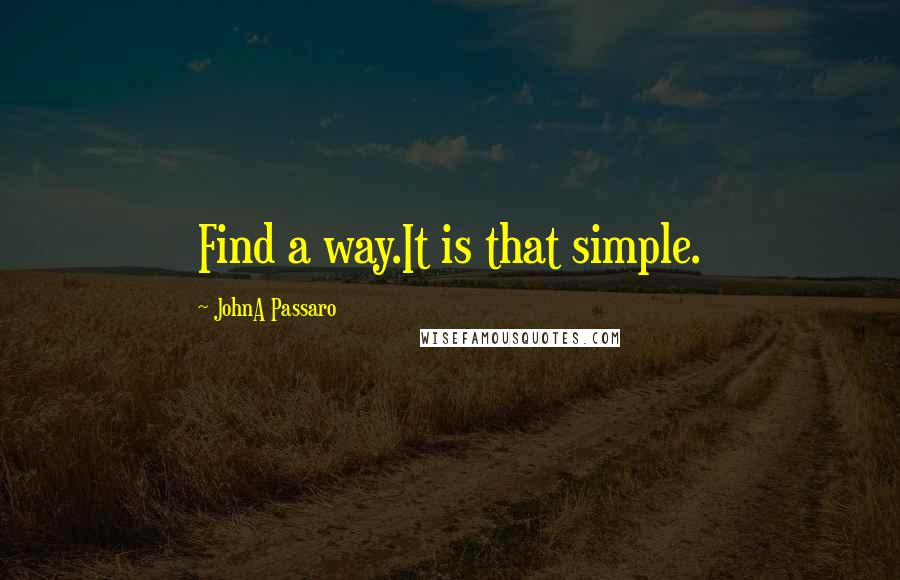 JohnA Passaro Quotes: Find a way.It is that simple.