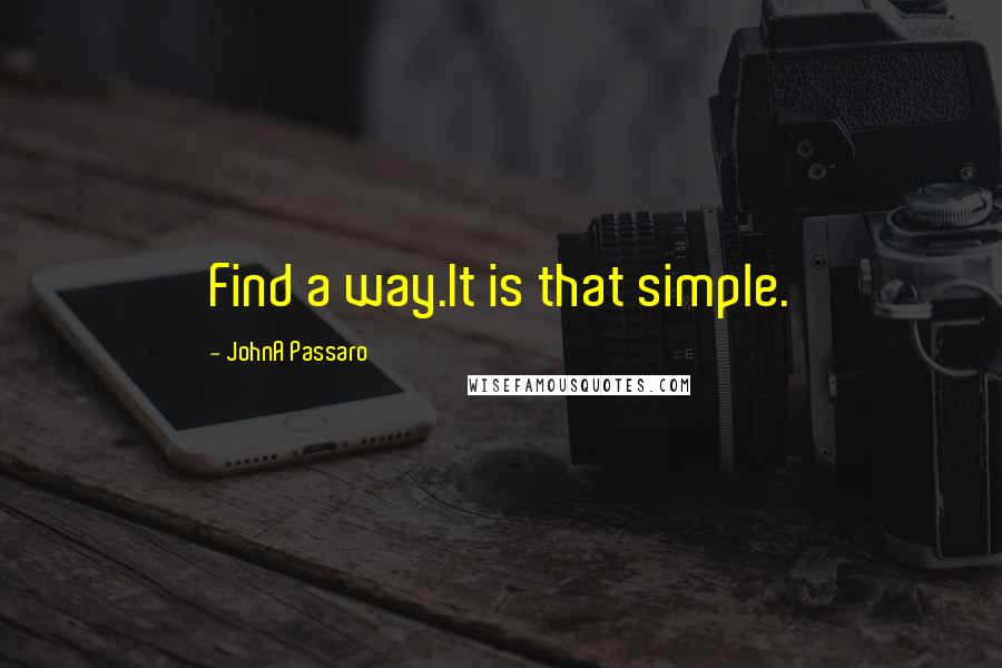 JohnA Passaro Quotes: Find a way.It is that simple.