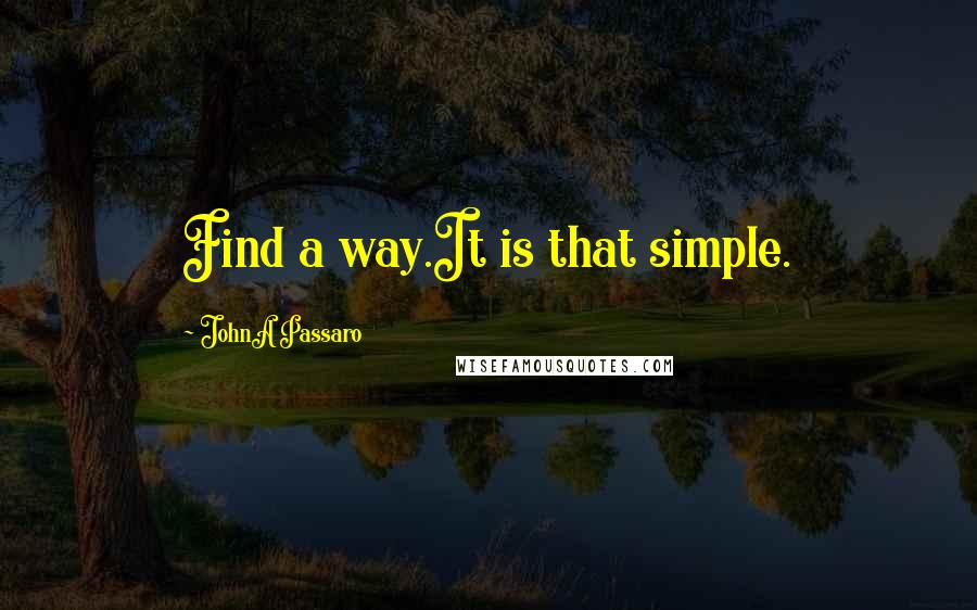JohnA Passaro Quotes: Find a way.It is that simple.