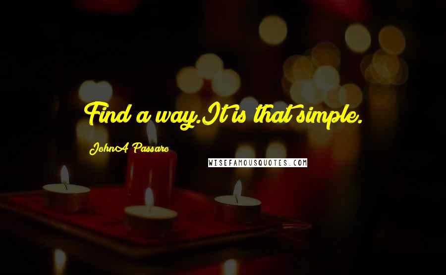 JohnA Passaro Quotes: Find a way.It is that simple.