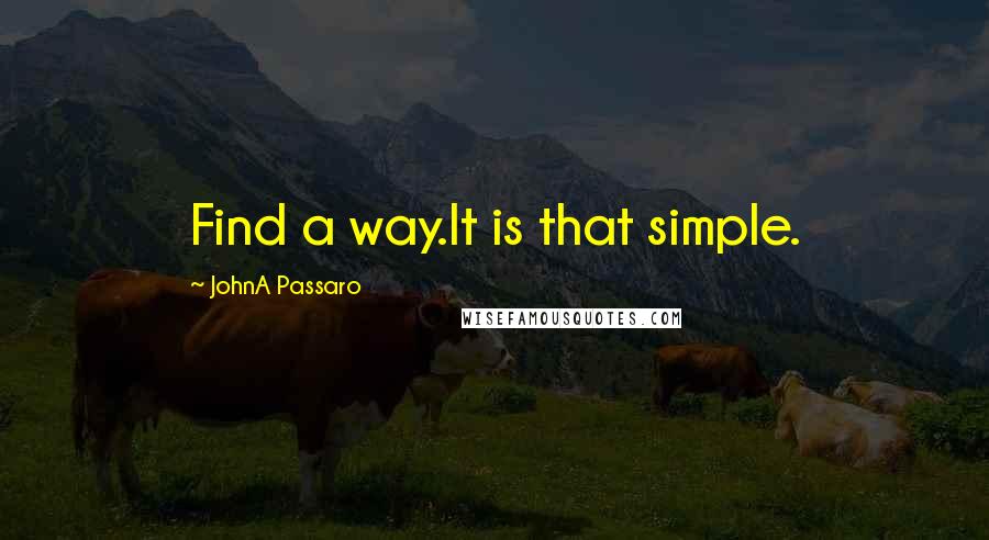 JohnA Passaro Quotes: Find a way.It is that simple.