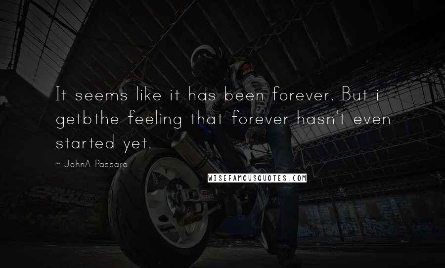 JohnA Passaro Quotes: It seems like it has been forever. But i getbthe feeling that forever hasn't even started yet.