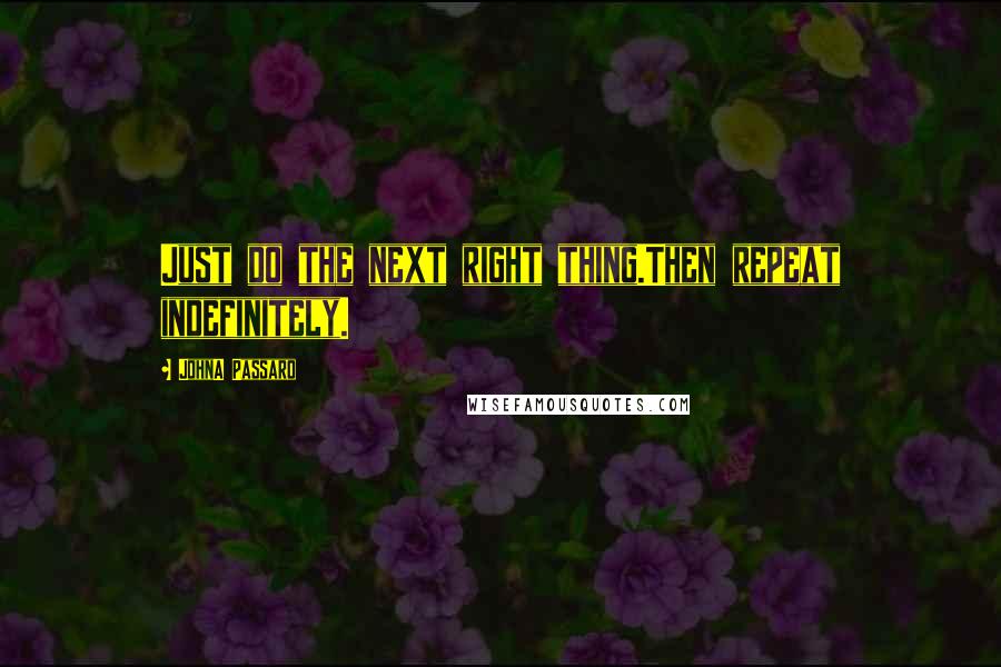 JohnA Passaro Quotes: Just do the next right thing.Then repeat indefinitely.