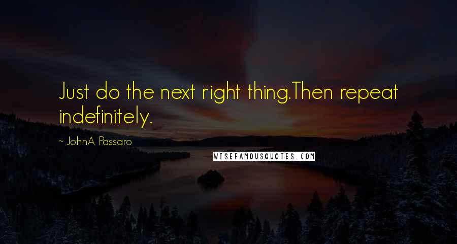 JohnA Passaro Quotes: Just do the next right thing.Then repeat indefinitely.