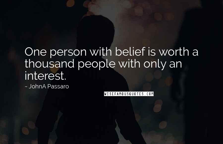 JohnA Passaro Quotes: One person with belief is worth a thousand people with only an interest.