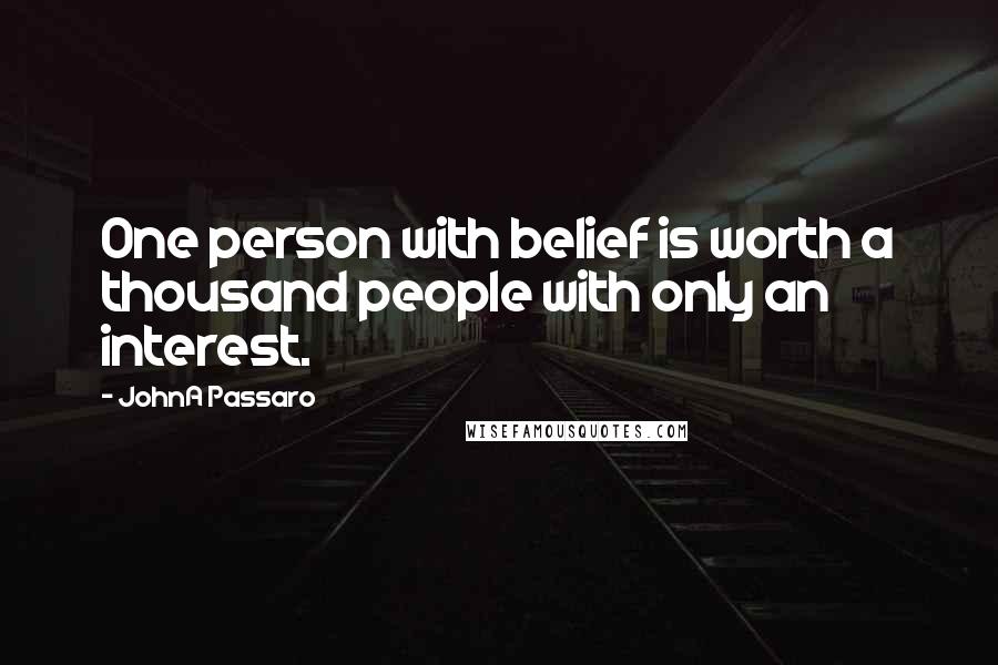 JohnA Passaro Quotes: One person with belief is worth a thousand people with only an interest.