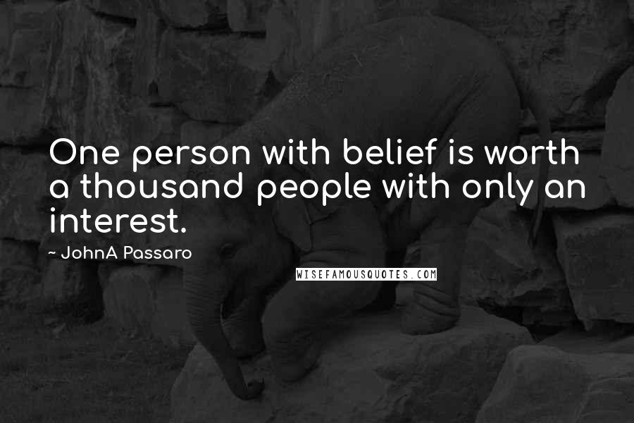 JohnA Passaro Quotes: One person with belief is worth a thousand people with only an interest.