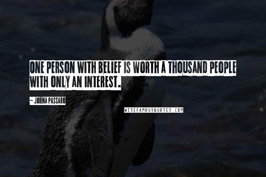 JohnA Passaro Quotes: One person with belief is worth a thousand people with only an interest.