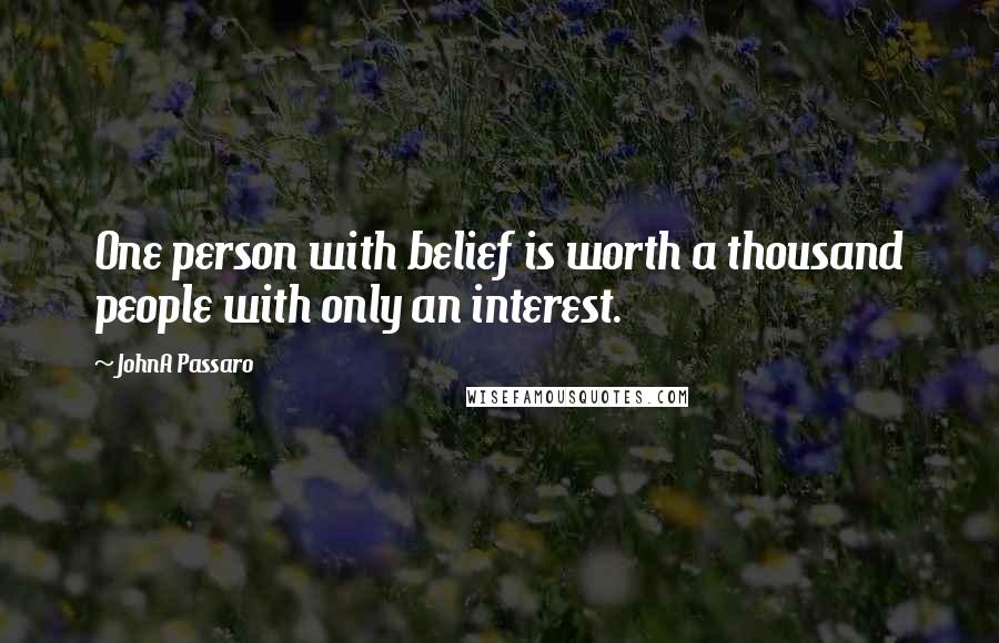 JohnA Passaro Quotes: One person with belief is worth a thousand people with only an interest.