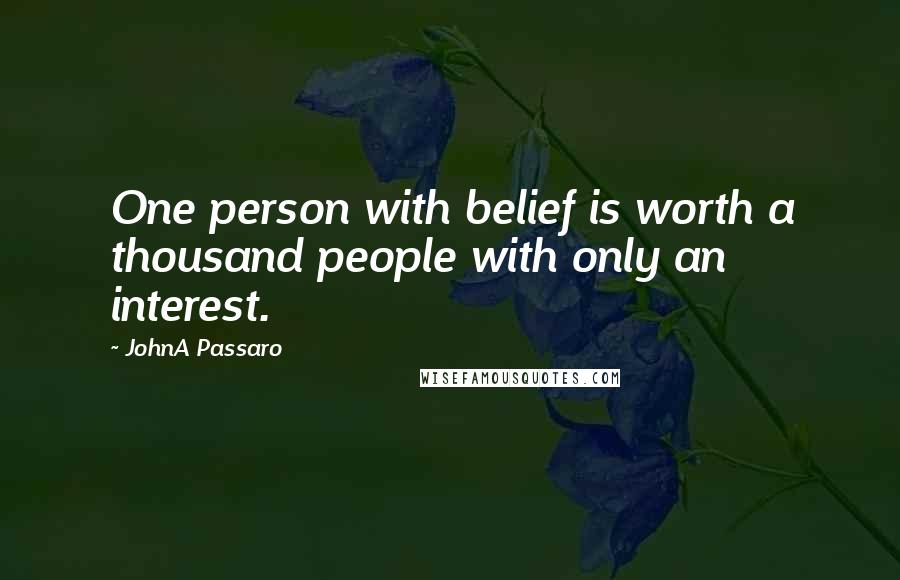 JohnA Passaro Quotes: One person with belief is worth a thousand people with only an interest.