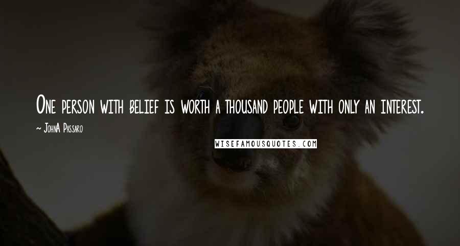 JohnA Passaro Quotes: One person with belief is worth a thousand people with only an interest.