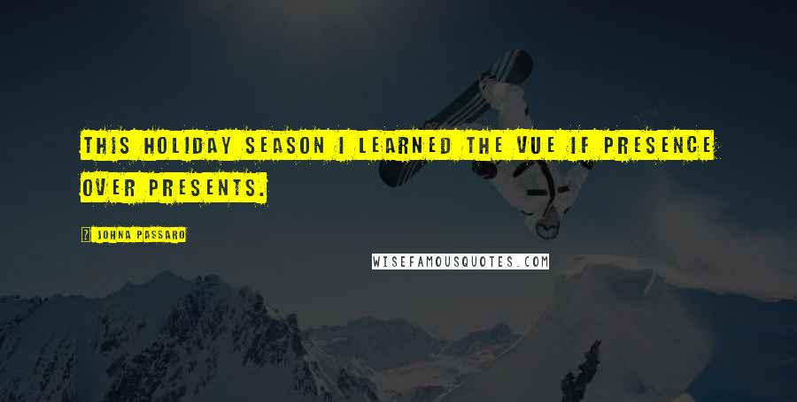 JohnA Passaro Quotes: This holiday season I learned the vue if presence over presents.