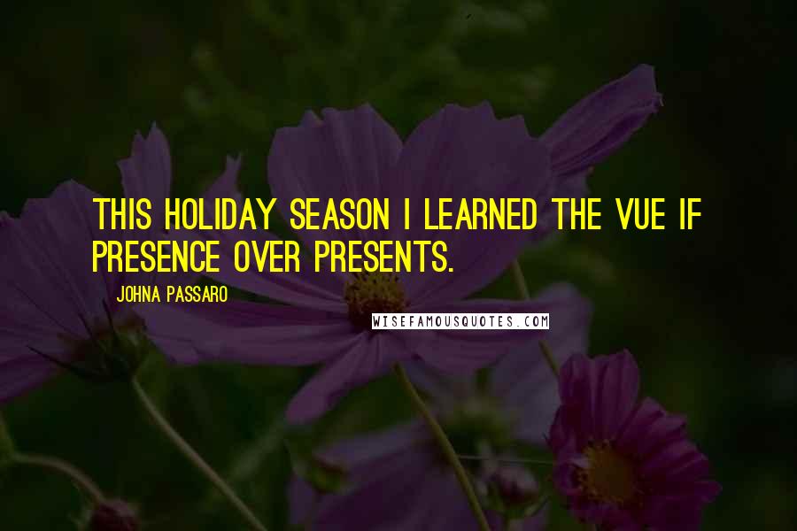 JohnA Passaro Quotes: This holiday season I learned the vue if presence over presents.