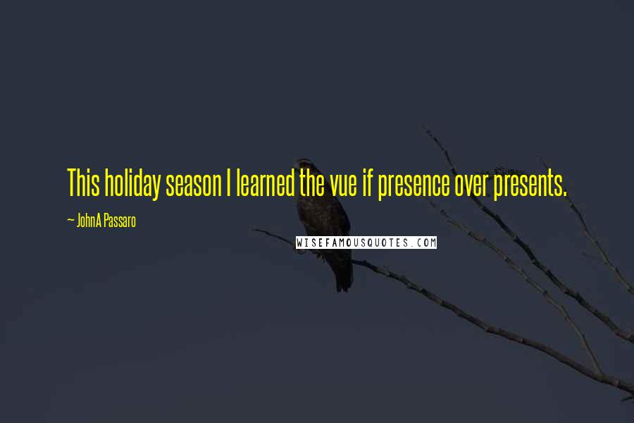 JohnA Passaro Quotes: This holiday season I learned the vue if presence over presents.