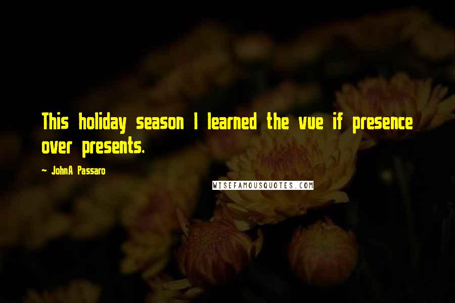 JohnA Passaro Quotes: This holiday season I learned the vue if presence over presents.