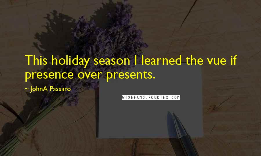 JohnA Passaro Quotes: This holiday season I learned the vue if presence over presents.